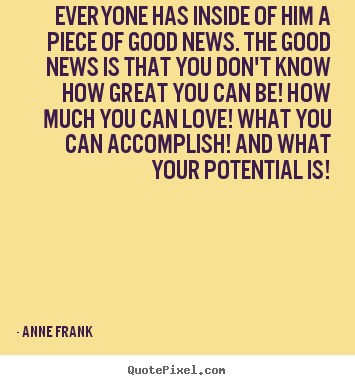 Anne Frank picture quotes - Everyone has inside of him a piece of good news. the good.. - Love quotes