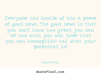 Design custom picture quotes about love - Everyone has inside of him a piece of good news. the good news is that..
