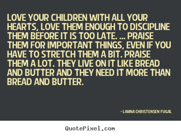 Love your children with all your hearts, love them enough to discipline.. Lavina Christensen Fugal top love quote