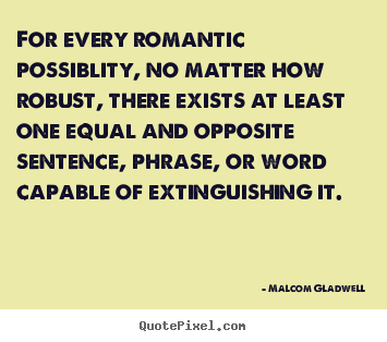 Malcom Gladwell photo quotes - For every romantic possiblity, no matter how robust, there exists.. - Love quote