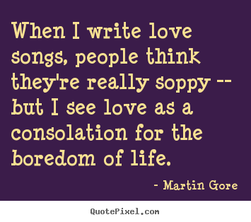 Love quotes - When i write love songs, people think they're..