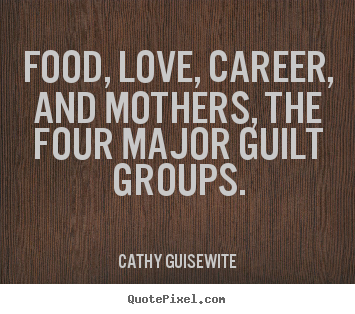 Quotes about love - Food, love, career, and mothers, the four major guilt groups.