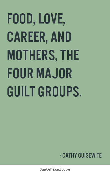 Cathy Guisewite picture quotes - Food, love, career, and mothers, the four major.. - Love quote