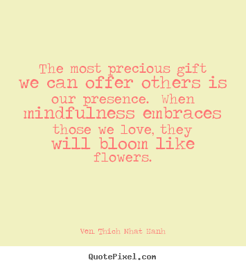 Customize picture quotes about love - The most precious gift we can offer others is our presence. when mindfulness..