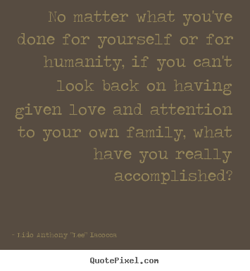 Quote about love - No matter what you've done for yourself or for humanity, if you..