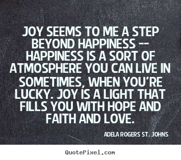Love quote - Joy seems to me a step beyond happiness -- happiness..