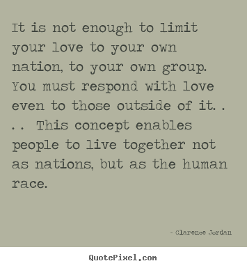 Clarence Jordan picture quote - It is not enough to limit your love to your own nation, to your own group... - Love quotes