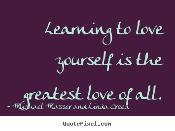 Quote about love - Learning to love yourself is the greatest love of all.