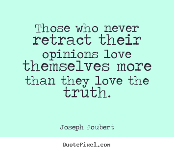 Joseph Joubert picture quote - Those who never retract their opinions love themselves more than.. - Love quote