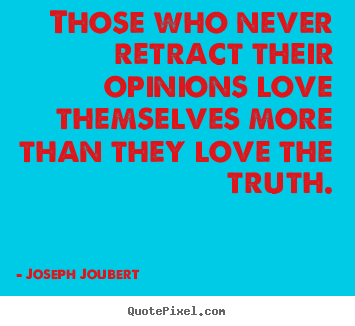 Those who never retract their opinions love themselves.. Joseph Joubert greatest love quotes