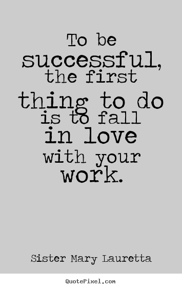 Create graphic image quote about love - To be successful, the first thing to do is to fall in love..
