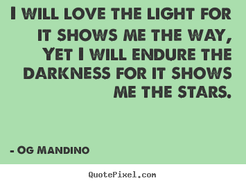 Love quote - I will love the light for it shows me the way, yet i will endure..