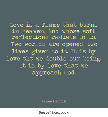 Love quotes - Love is a flame that burns in heaven, and..