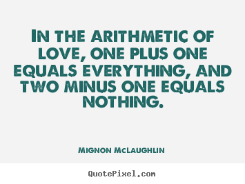 Mignon McLaughlin pictures sayings - In the arithmetic of love, one plus one equals.. - Love quote
