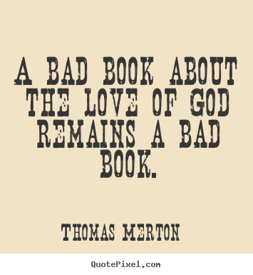 Love quote - A bad book about the love of god remains a bad book.