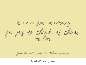 Make picture sayings about love - It is a fine seasoning for joy to think of those we..