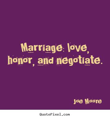 Love quotes - Marriage: love, honor, and negotiate.
