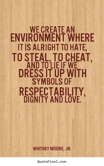 Quotes about love - We create an environment where it is alright to hate, to steal,..