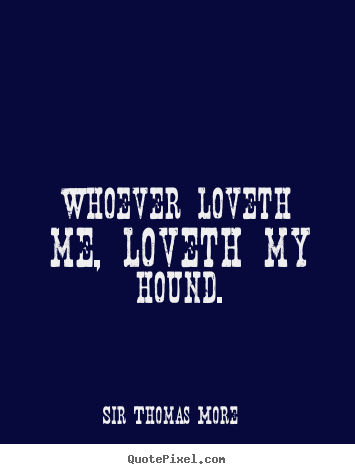 Customize picture quotes about love - Whoever loveth me, loveth my hound.
