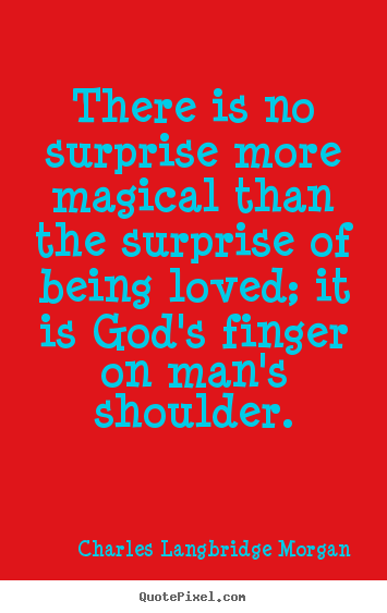 There is no surprise more magical than the surprise of being.. Charles Langbridge Morgan greatest love quotes