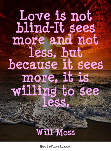 Sayings about love - Love is not blind-it sees more and not less, but because it sees..
