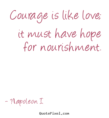 Design your own picture quotes about love - Courage is like love; it must have hope for nourishment.