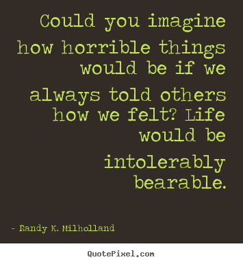 Could you imagine how horrible things would be if we always.. Randy K. Milholland popular love quotes