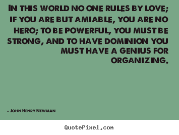 John Henry Newman picture quotes - In this world no one rules by love; if you.. - Love quotes