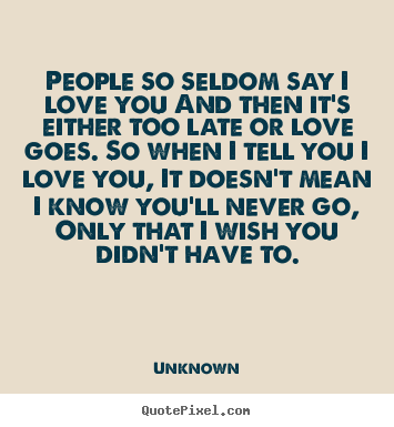 Quotes about love - People so seldom say i love you and then..