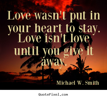 Quote about love - Love wasn't put in your heart to stay. love isn't love..