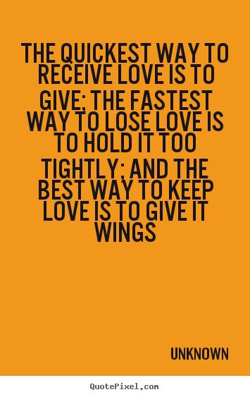 Quotes about love - The quickest way to receive love is to give; the fastest way..