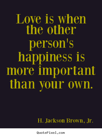 H. Jackson Brown, Jr. photo quotes - Love is when the other person's happiness is more important than.. - Love quote
