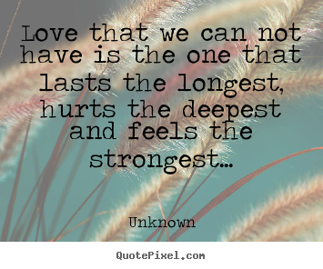 Love that we can not have is the one that lasts the longest,.. Unknown good love quotes