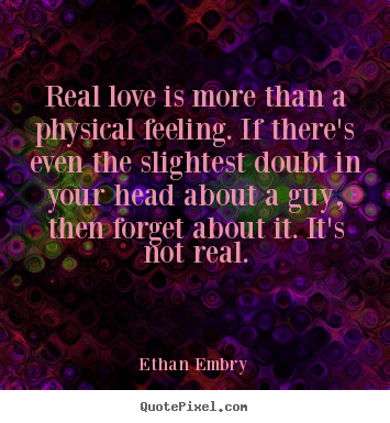Love quotes - Real love is more than a physical feeling. if there's..