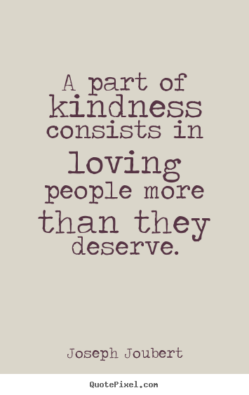 Joseph Joubert picture sayings - A part of kindness consists in loving people more than they deserve. - Love quotes