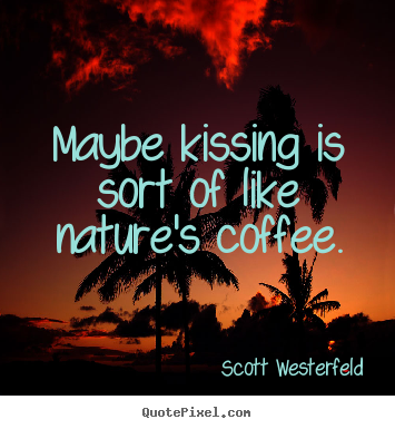 Scott Westerfeld picture quote - Maybe kissing is sort of like nature's coffee. - Love quote