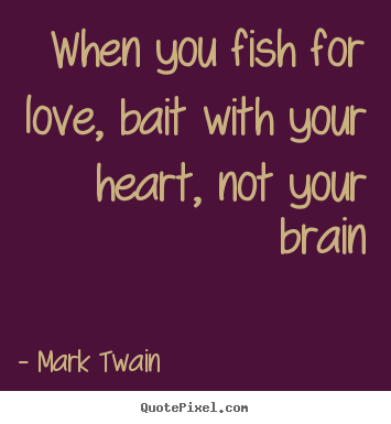 Mark Twain picture quotes - When you fish for love, bait with your heart, not your brain - Love quote
