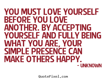 You must love yourself before you love another. by accepting.. Unknown good love quotes