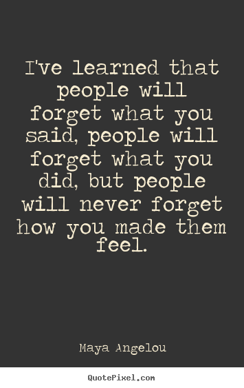 Love quotes - I've learned that people will forget what you said, people..