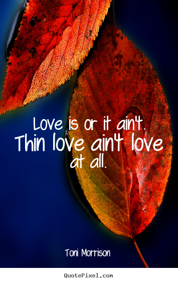Customize picture quotes about love - Love is or it ain't. thin love ain't love at all.
