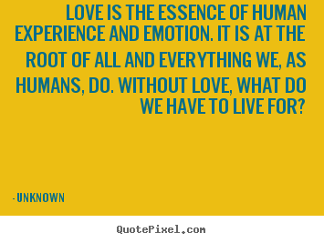 Love quote - Love is the essence of human experience and emotion...
