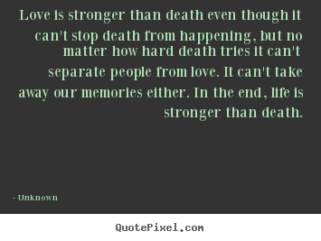 Quotes about love - Love is stronger than death even though it can't..