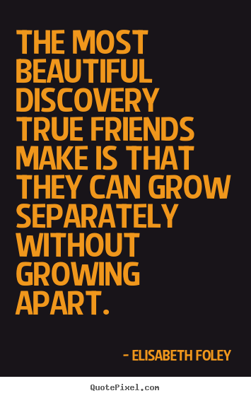 Love quote - The most beautiful discovery true friends make is that they..