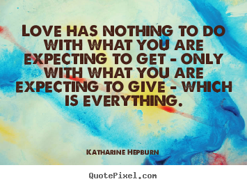 Love has nothing to do with what you are expecting.. Katharine Hepburn  love quotes