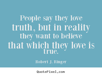 People say they love truth, but in reality they want to believe that.. Robert J. Ringer greatest love quotes