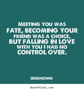 Quotes about love - Meeting you was fate, becoming your friend was a choice, but falling..