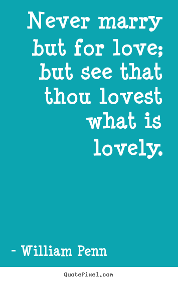 How to make picture quote about love - Never marry but for love; but see that thou lovest..