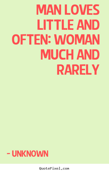 Quote about love - Man loves little and often: woman much and rarely