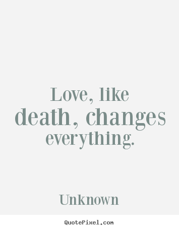 Quotes about love - Love, like death, changes everything.