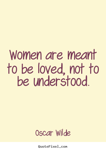 Women are meant to be loved, not to be understood. Oscar Wilde great love quote